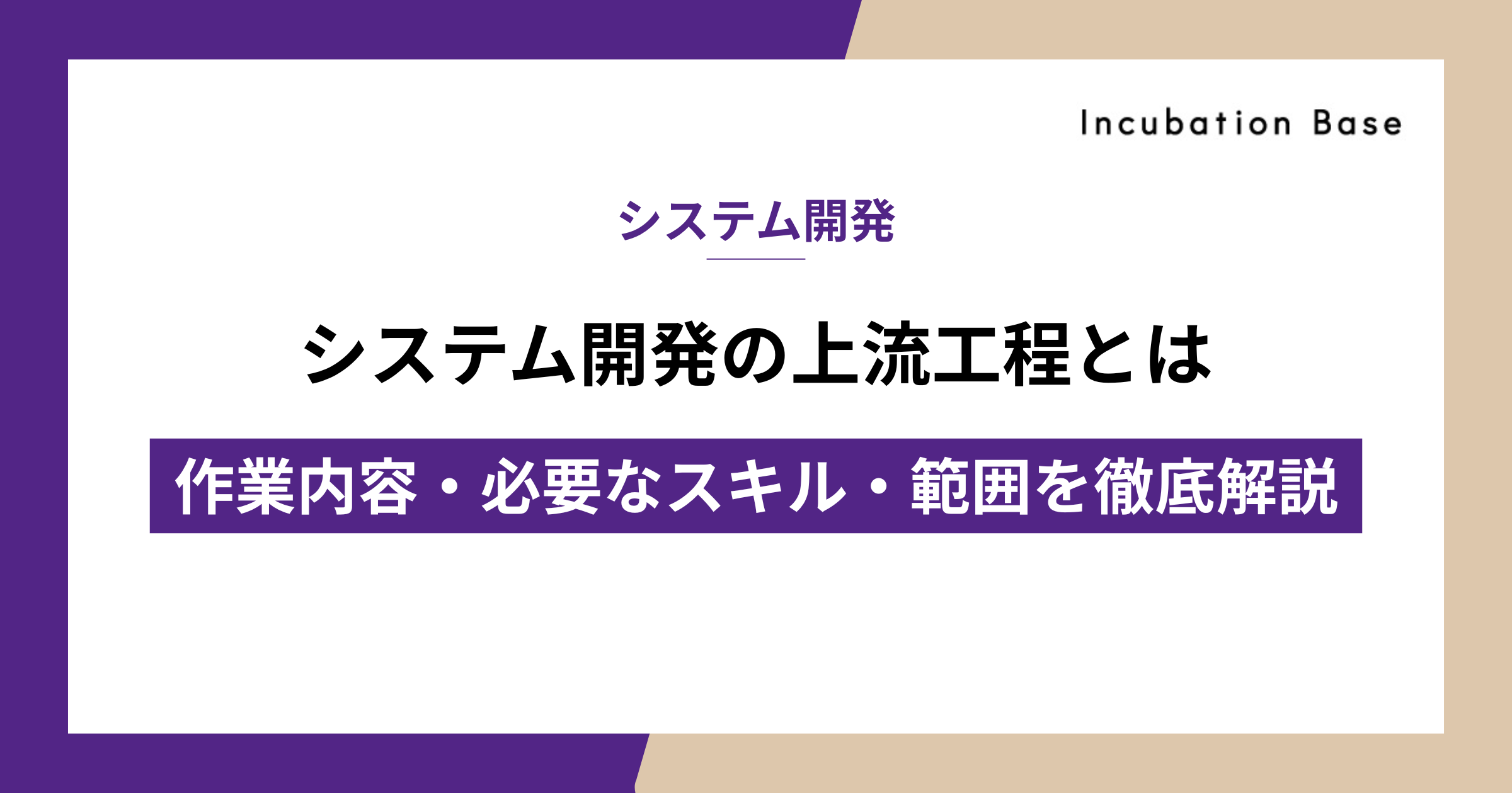 システム開発の上流工程とは|作業内容・必要なスキル・範囲を徹底解説|Incubation Base株式会社
