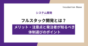 フルスタック開発とは？メリット・注意点と発注者が知るべき体制選びのポイント